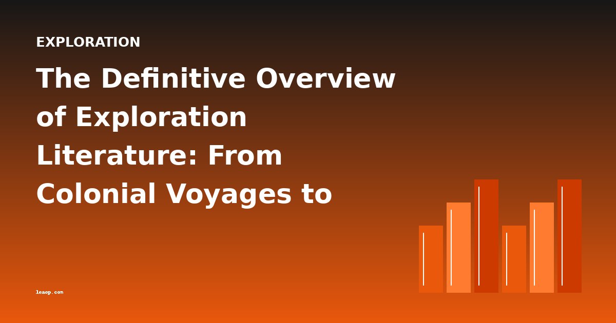 The Definitive Overview of Exploration Literature: From Colonial Voyages to Scientific Expeditions