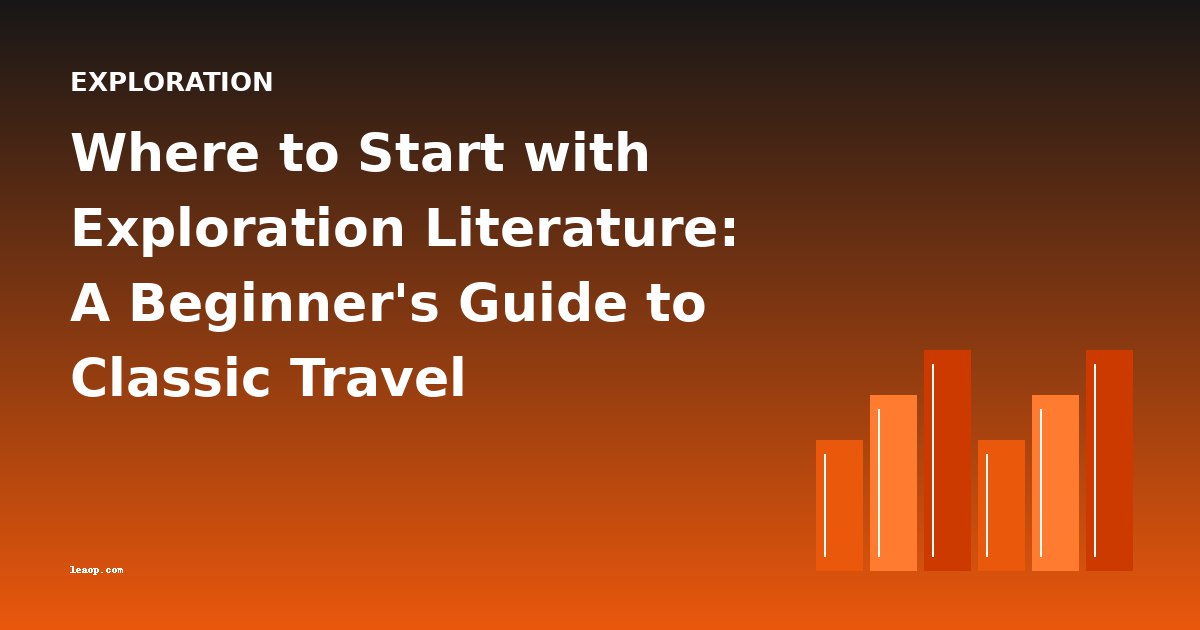 Where to Start with Exploration Literature: A Beginner's Guide to Classic Travel Narratives