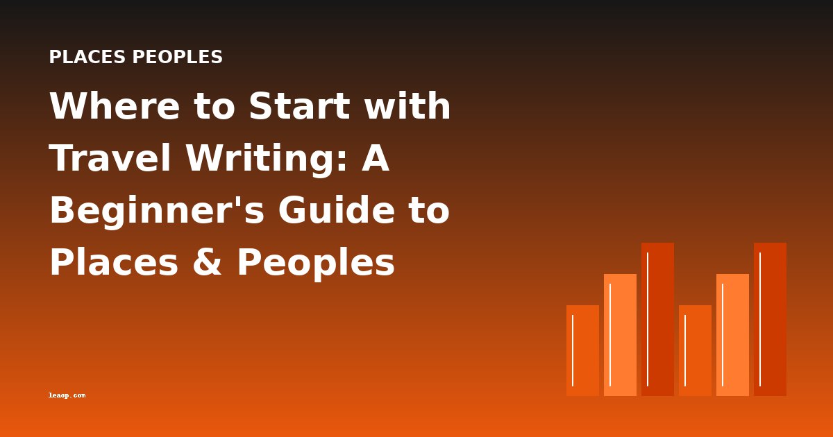 Where to Start with Travel Writing: A Beginner's Guide to Places & Peoples